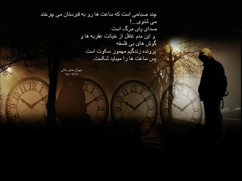 هنر شعر و داستان شعر سکوت مهران حسن خانی  چند صباحی است که ساعت ها رو به قبرستان میچرخند.
می شنوی صدای پای مرگ است 
و این منم غافل از خیانت عقربه ها و گوشهای بی فلسفه. 
پرونده زندگیم مهمور سکوت است پس می باید ساعت ها را شکست.