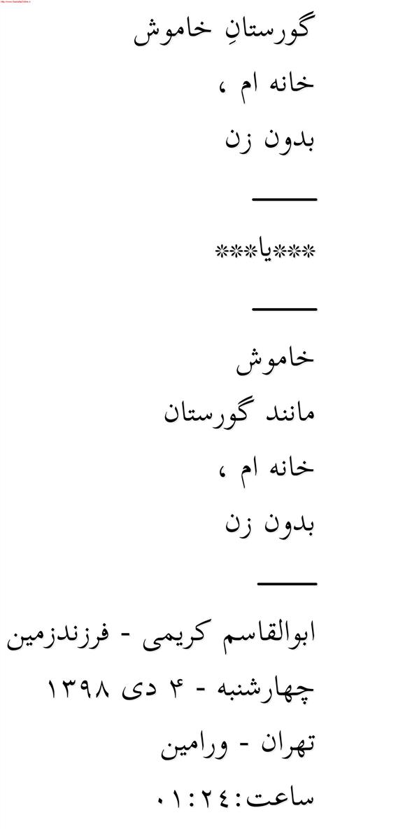 هنر شعر و داستان محفل شعر و داستان ابوالقاسم کریمی گورستانِ خاموش

خانه ام ،

بدون زن

____________

***یا***

____________

خاموش

مانند گورستان

خانه ام ،

بدون زن

___________

ابوالقاسم کریمی - فرزندزمین

چهارشنبه - ۴ دی ۱۳۹۸

تهران - ورامین

ساعت:01:24
#شعر #شاعر #اشعار