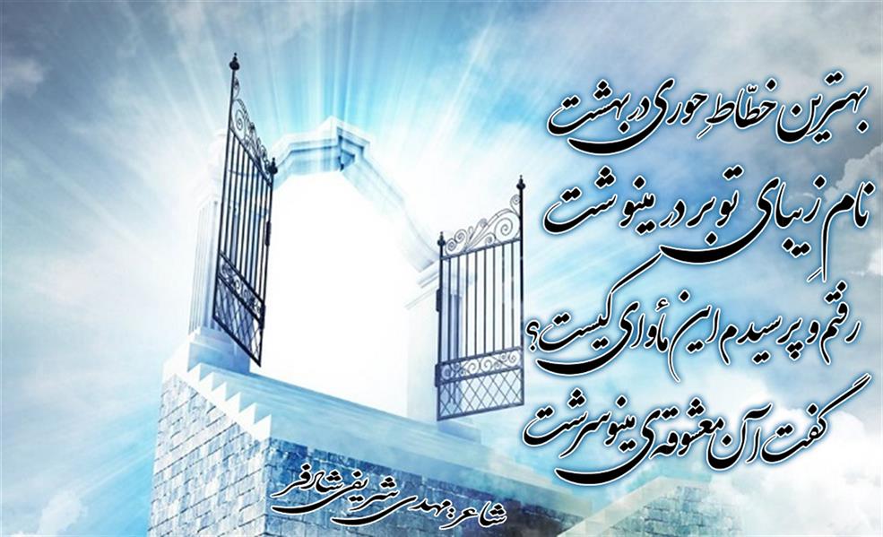 هنر شعر و داستان محفل شعر و داستان mehdi بهترین خطاط حوری در بهشت
نام زیبای تو بر در مینوشت

رفتم و پرسیدم این ماوای کیست
گقت آن معشوقه ی مینو سرشت

شاعر: مهدی شریفی شادفر(آئینه)