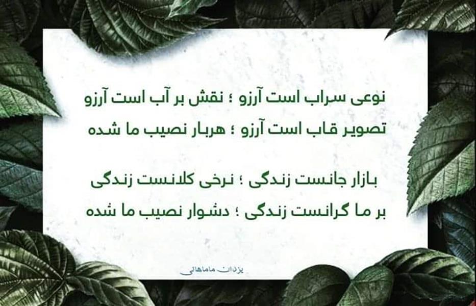 هنر شعر و داستان محفل شعر و داستان یزدان ماماهانی تـلخـی و سـوگ روزگار ؛ انـگار نـصیـب مـا شـده
دلـواپسـی یا دغـدغـه .. نـاچـار نـصیب مـا شـده
ایوان زیباییست جهان گشت زیربنای خواجگان
خـاک خـوردن گَـرد در و دیـوار نـصیب مـا شـده
کارکشتهٔ ماتمکُشی ؛ صدبهره جُست از دلخوشی
امّـا مـکافـاتـی بـد و دشـوار نـصیـب مـا شـده ..
عیشوصفاوکیفوحال ؛خوابوخیالستو محال
افسـوس از مـفهوم کام ؛ سـیگار نصیب ما شده
برگ جوانی بسگران ؛ ریخت از درخت عمـرمان
از فـصل گل ، سهـم خـزان و خار نصیب ما شده
درچشم ما شورَست شکر ؛جذّاب نیست دنیا دگر
ایـکاشهـای بـیثـمـر ؛ هـمـوار نـصیـب مـا شـده
فِر میخوریم چون فرفره بیهودگیست و مسخره
تـکـرارِ در تـکـرارِ در تـکـرار نـصیـب مـا شـده ..!
ماییم دهان بیزبان ؛ چون ازسکوت داریم نشان
گـویـا کـه زخـم زخـمـهٔ گـیتـار نـصیـب مـا شـده
از این غـزل خـون میچکـد نیش و کنایه میزنـد
چون بیتفاوت ماندهایم ؛ اجبار نصیب ما شـده
گـرگ جـهـالـت مـیدرد ؛ درکـی نـداریـم از خِــرَد
پر ادّعـا از صفـر به صد بـشـمار ، نصیب ما شده
واپسگرایی دین ماست ؛ ترسوگریز آیین ماست