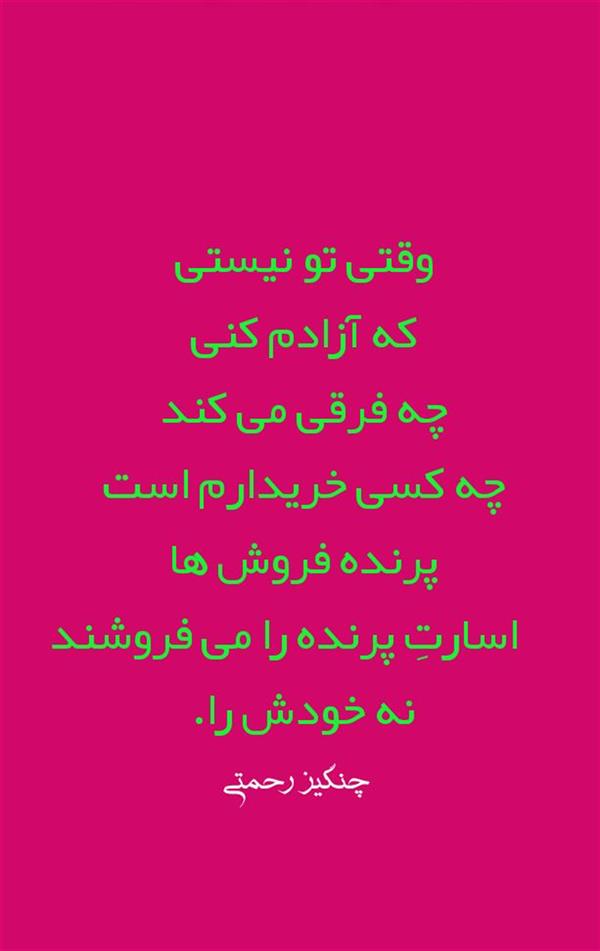 هنر شعر و داستان محفل شعر و داستان چنگیزرحمتی وقتی
تو نیستی
که آزادم کنی
چه فرقی می کند
چه کسی خریدارم است
پرنده فروش ها
اسارتِ پرنده را می فروشند
نه خودش را.
#چنگیز_رحمتی
@ChangizRahmati65