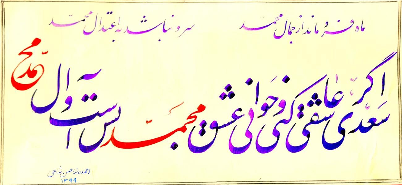 هنر خوشنویسی محفل خوشنویسی احمدرضا حسن شاهی _ Ahmadreza Hassanshahi ⚜️ سعدی اگر عاشقی کنی و جوانی
     عشق محمد بس است و آل محمد


✅  خط نستعلیق

✅ ابعاد : 20×50

✅ اجرا : 1399